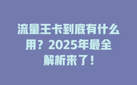 流量王卡到底有什么用？2025年最全解析来了！