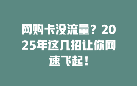 网购卡没流量？2025年这几招让你网速飞起！