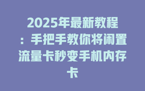 2025年最新教程：手把手教你将闲置流量卡秒变手机内存卡