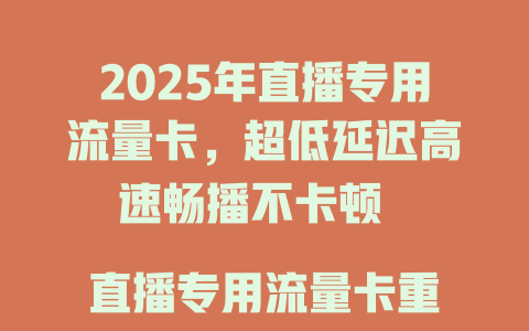 2025年直播专用流量卡，超低延迟高速畅播不卡顿  

直播专用流量卡重磅来袭！