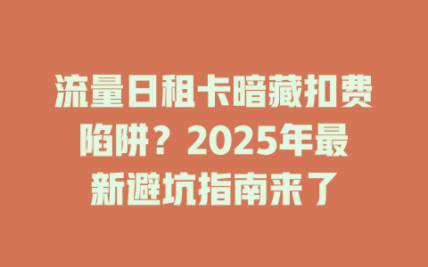 流量日租卡暗藏扣费陷阱？2025年最新避坑指南来了