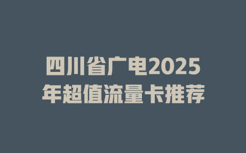 四川省广电2025年超值流量卡推荐