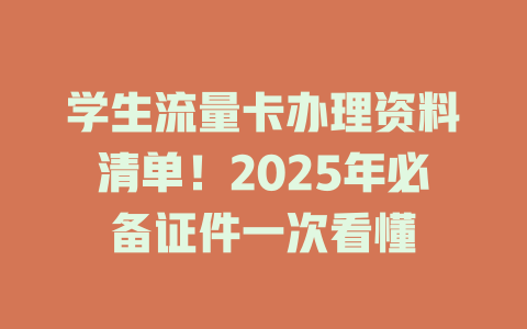 学生流量卡办理资料清单！2025年必备证件一次看懂