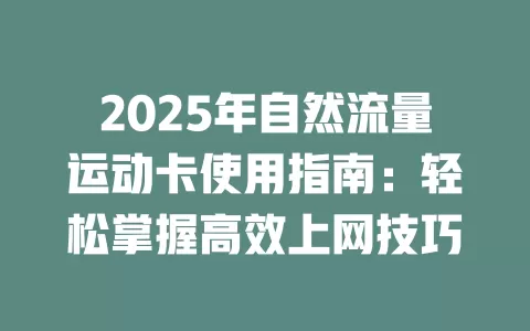 2025年自然流量运动卡使用指南：轻松掌握高效上网技巧