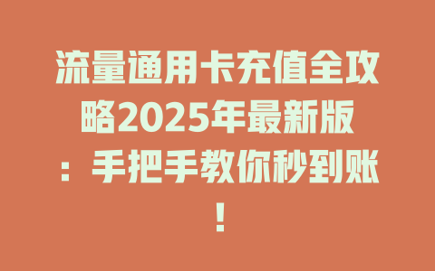 流量通用卡充值全攻略2025年最新版：手把手教你秒到账！