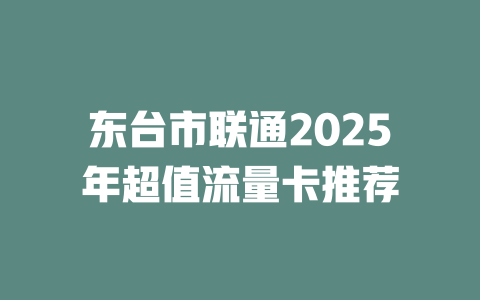东台市联通2025年超值流量卡推荐