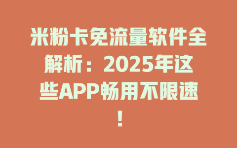 米粉卡免流量软件全解析：2025年这些APP畅用不限速！