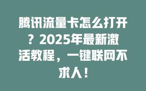 腾讯流量卡怎么打开？2025年最新激活教程，一键联网不求人！