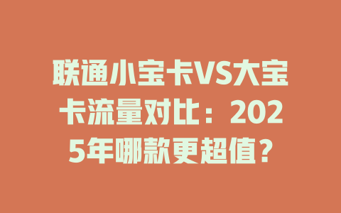 联通小宝卡VS大宝卡流量对比：2025年哪款更超值？