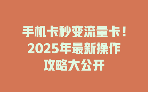 手机卡秒变流量卡！2025年最新操作攻略大公开