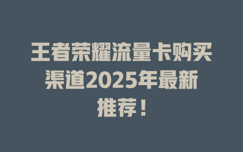 王者荣耀流量卡购买渠道2025年最新推荐！