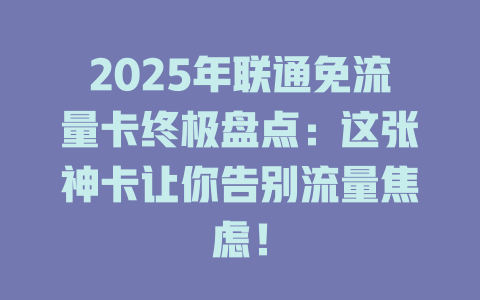 2025年联通免流量卡终极盘点：这张神卡让你告别流量焦虑！