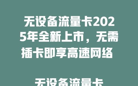 无设备流量卡2025年全新上市，无需插卡即享高速网络  

无设备流量卡震撼来袭，告别设备束缚畅连无忧  

2025年黑科技无设备流量卡，随身WiFi从此淘汰  

无设备流量卡横空出世！