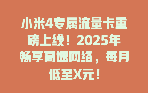 小米4专属流量卡重磅上线！2025年畅享高速网络，每月低至X元！