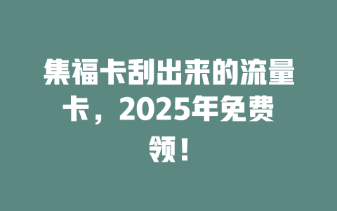 集福卡刮出来的流量卡，2025年免费领！
