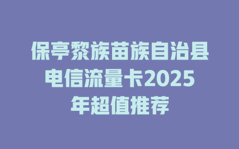 保亭黎族苗族自治县电信流量卡2025年超值推荐