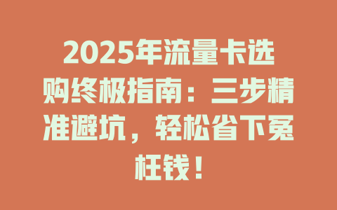 2025年流量卡选购终极指南：三步精准避坑，轻松省下冤枉钱！