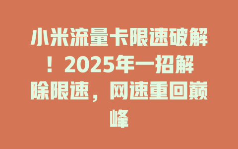 小米流量卡限速破解！2025年一招解除限速，网速重回巅峰