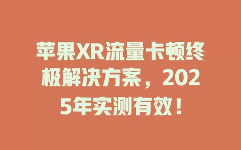 苹果XR流量卡顿终极解决方案，2025年实测有效！