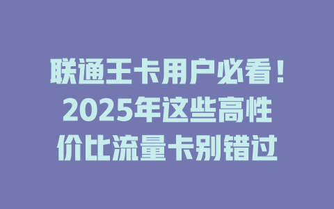 联通王卡用户必看！2025年这些高性价比流量卡别错过