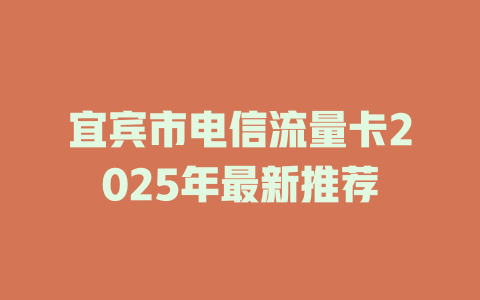 宜宾市电信流量卡2025年最新推荐