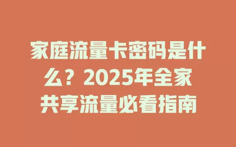 家庭流量卡密码是什么？2025年全家共享流量必看指南