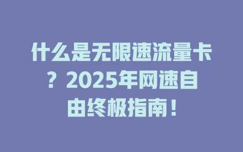 什么是无限速流量卡？2025年网速自由终极指南！