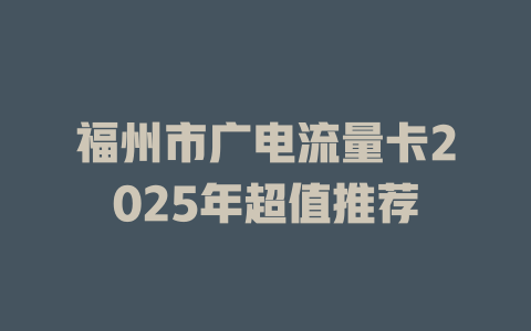 福州市广电流量卡2025年超值推荐