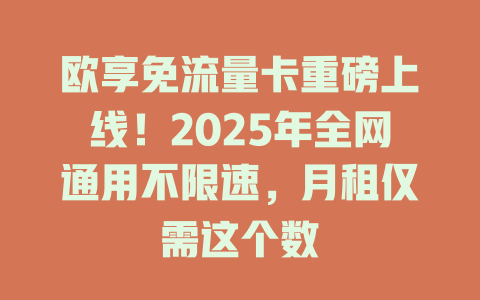欧享免流量卡重磅上线！2025年全网通用不限速，月租仅需这个数