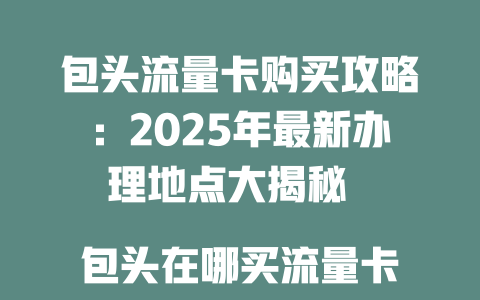 包头流量卡购买攻略：2025年最新办理地点大揭秘  

包头在哪买流量卡？