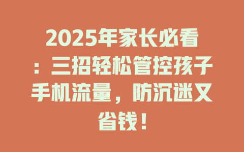 2025年家长必看：三招轻松管控孩子手机流量，防沉迷又省钱！
