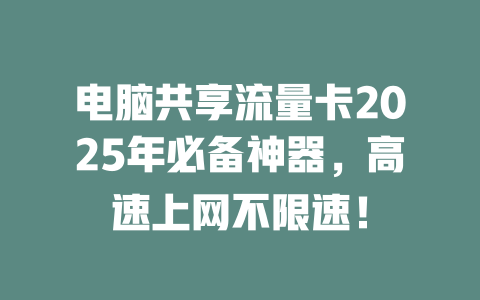 电脑共享流量卡2025年必备神器，高速上网不限速！