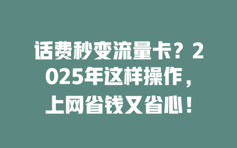 话费秒变流量卡？2025年这样操作，上网省钱又省心！