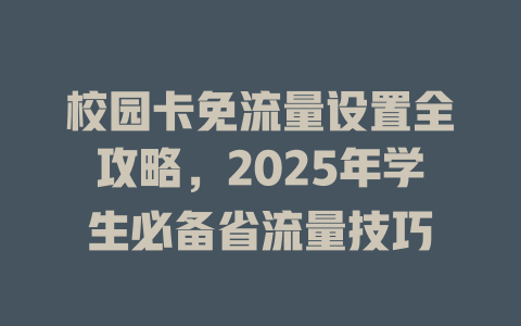 校园卡免流量设置全攻略，2025年学生必备省流量技巧