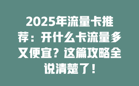 2025年流量卡推荐：开什么卡流量多又便宜？这篇攻略全说清楚了！