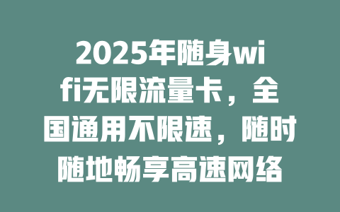 2025年随身wifi无限流量卡，全国通用不限速，随时随地畅享高速网络