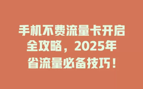 手机不费流量卡开启全攻略，2025年省流量必备技巧！