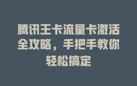 腾讯王卡流量卡激活全攻略，手把手教你轻松搞定