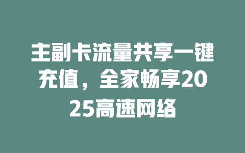 主副卡流量共享一键充值，全家畅享2025高速网络