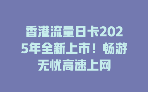 香港流量日卡2025年全新上市！畅游无忧高速上网