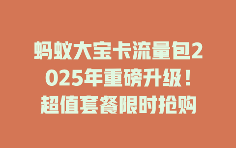 蚂蚁大宝卡流量包2025年重磅升级！超值套餐限时抢购