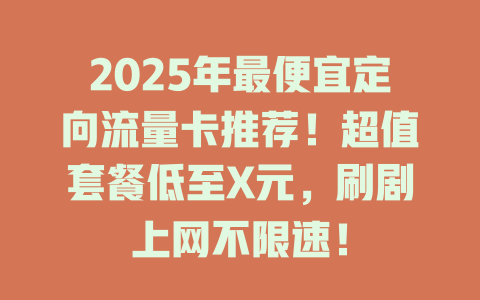 2025年最便宜定向流量卡推荐！超值套餐低至X元，刷剧上网不限速！