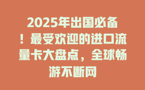 2025年出国必备！最受欢迎的进口流量卡大盘点，全球畅游不断网