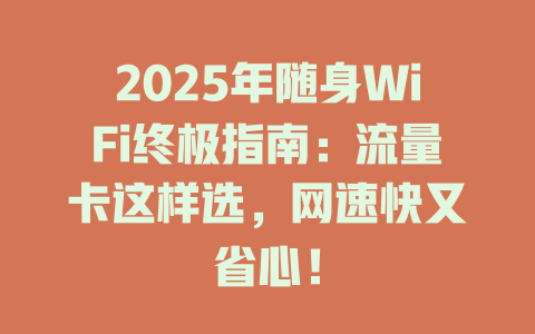 2025年随身WiFi终极指南：流量卡这样选，网速快又省心！