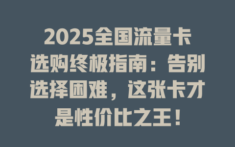 2025全国流量卡选购终极指南：告别选择困难，这张卡才是性价比之王！