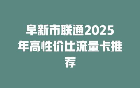 阜新市联通2025年高性价比流量卡推荐