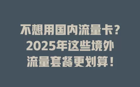 不想用国内流量卡？2025年这些境外流量套餐更划算！