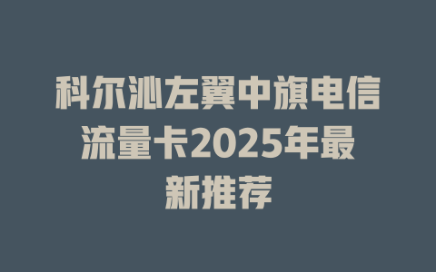 科尔沁左翼中旗电信流量卡2025年最新推荐