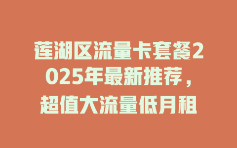 莲湖区流量卡套餐2025年最新推荐，超值大流量低月租
