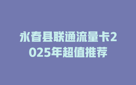 永春县联通流量卡2025年超值推荐